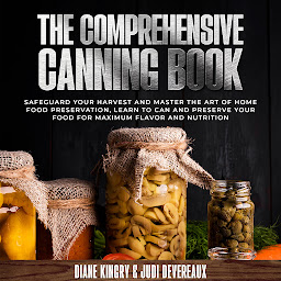 Icon image The Comprehensive Canning Book: Safeguard Your Harvest and Master the Art of Home Food Preservation, Learn to Can and Preserve Your Food for Maximum Flavor and Nutrition