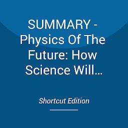 Icon image SUMMARY - Physics Of The Future: How Science Will Shape Human Destiny And Our Daily Lives By The Year 2100 By Michio Kaku