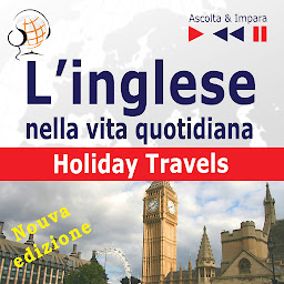 Obraz ikony: L’inglese nella vita quotidiana – Nuova edizione:: Holiday Travels – Nuova edizione (15 argomenti di livello B1-B2 – Ascolta & Impara)