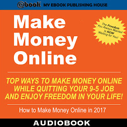 Obraz ikony: Make Money Online: Top Ways to Make Money Online While Quitting Your 9-5 Job and Enjoy Freedom In Your Life!
