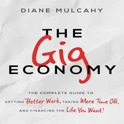 Icon image The Gig Economy: The Complete Guide to Getting Better Work, Taking More Time Off, and Financing the Life You Want