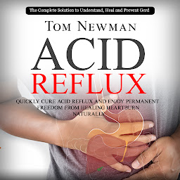 Icon image Acid Reflux: The Complete Solution to Understand, Heal and Prevent Gerd (Quickly Cure Acid Reflux and Enjoy Permanent Freedom From Healing Heartburn Naturally)