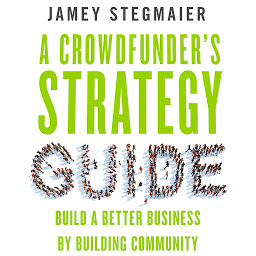 Icon image A Crowdfunder’s Strategy Guide: Build a Better Business by Building Community