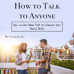 Icon image How to Talk to Anyone: How to Use Small Talk to Enhance Your Social Skills
