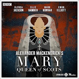 Icon image Unmade Movies: Alexander MacKendrick's Mary Queen of Scots: A BBC Radio 4 adaptation of the unproduced screenplay