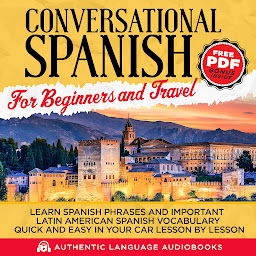 Icon image Conversational Spanish for Beginners and Travel: Learn Spanish Phrases and Important Latin American Spanish Vocabulary Quick and Easy in Your Car Lesson by Lesson