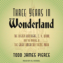 Obraz ikony: Three Years in Wonderland: The Disney Brothers, C. V. Wood, and the Making of the Great American Theme Park