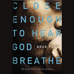 Icon image Close Enough to Hear God Breathe: The Great Story of Divine Intimacy