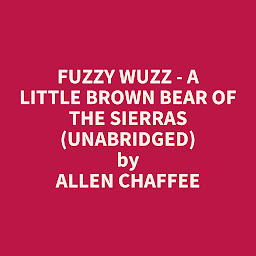 Obraz ikony: Fuzzy Wuzz - A Little Brown Bear of the Sierras (Unabridged): optional