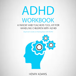 Icon image ADHD workbook: A parent and teachers tool kit for handling children with ADHD (Beginner’s Guide on Raising Boys with ADHD)