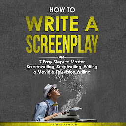 Icon image How to Write a Screenplay: 7 Easy Steps to Master Screenwriting, Scriptwriting, Writing a Movie & Television Writing