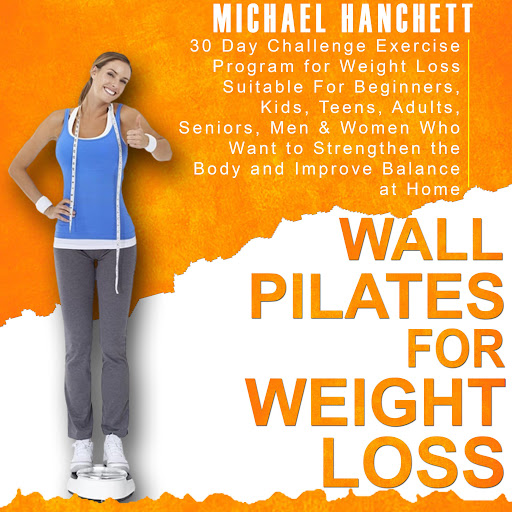 Wall Pilates for Weight Loss: 30 Day Challenge Exercise Program for Weight  Loss Suitable For Beginners Kids Teens Adults Seniors Men & Women Who Want  to Strengthen the Body and Improve Balance