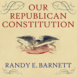 Icon image Our Republican Constitution: Securing the Liberty and Sovereignty of We the People
