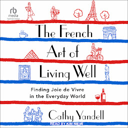 Icon image The French Art of Living Well: Finding Joie de Vivre in the Everyday World