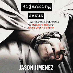 Icon image Hijacking Jesus: How Progressive Christians are Remaking Him and Taking Over His Church