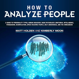 Icon image How to Analyze People: A Guide to Personality Types, Human Behavior, Dark Psychology, Emotional Intelligence, Persuasion, Manipulation, Speed-Reading People, Self-Awareness, and the Enneagram