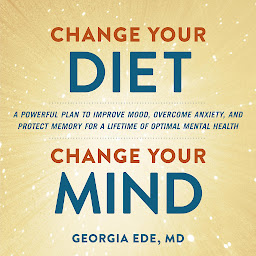 Icon image Change Your Diet, Change Your Mind: A Powerful Plan to Improve Mood, Overcome Anxiety, and Protect Memory for a Lifetime of Optimal Mental Health