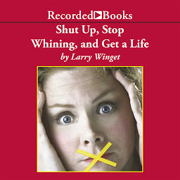 Icon image Shut Up, Stop Whining, and Get a Life: A Kick-Butt Approach to a Better Life