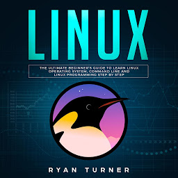 Icon image Linux: The Ultimate Beginner's Guide to Learn Linux Operating System, Command Line and Linux Programming Step by Step
