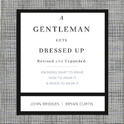 Icon image A Gentleman Gets Dressed Up Revised and Expanded: What to Wear, When to Wear It, How to Wear It