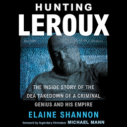 Icon image Hunting LeRoux: The Inside Story of the DEA Takedown of a Criminal Genius and His Empire