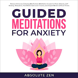 Icon image Guided Meditation for Anxiety: Reduce Stress by Following Mindfulness Meditation Scripts for Panic Attacks, Self Healing, Relaxation, Pain Relief, Overcome Trauma, and A Quiet Mind in Difficult Times