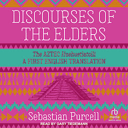 Icon image Discourses of the Elders: The Aztec Huehuetlatolli A First English Translation