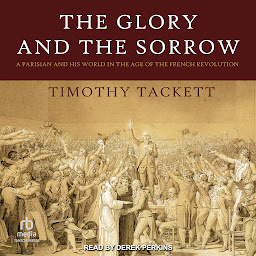 Icon image The Glory and the Sorrow: A Parisian and His World in the Age of the French Revolution