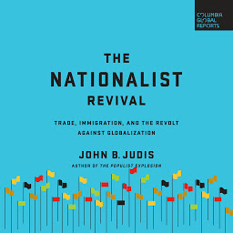 Icon image The Nationalist Revival: Trade, Immigration, and the Revolt Against Globalization