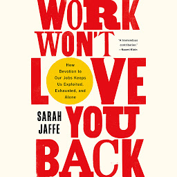 Icon image Work Won't Love You Back: How Devotion to Our Jobs Keeps Us Exploited, Exhausted, and Alone