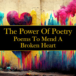 Icon image The Power of Poetry - Poems To Mend A Broken Heart: Beautiful poems that touch the heart for those suffering from heartbreak