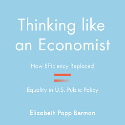 Icon image Thinking Like an Economist: How Efficiency Replaced Equality in U.S. Public Policy