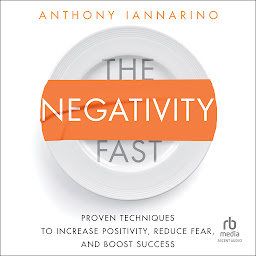 Icon image The Negativity Fast: Proven Techniques to Increase Positivity, Reduce Fear, and Boost Success