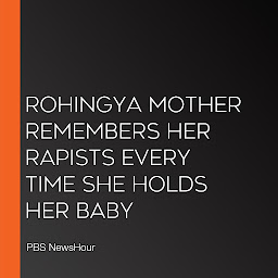 Icon image Rohingya Mother Remembers Her Rapists Every Time She Holds Her Baby