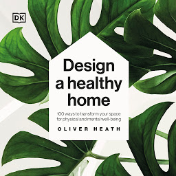 Icon image Design a Healthy Home: 100 ways to transform your space for physical and mental wellbeing