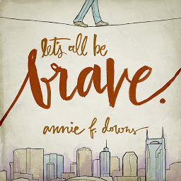 Icon image Let's All Be Brave: Living Life with Everything You Have