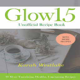 Obraz ikony: Glow 15 Unofficial Recipe Book: 30 More Tantalizing, Healthy, Energizing Recipes