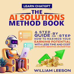 Icon image LEARN CHATGPT: THE AI SOLUTIONS METHOD BOOK: A STEP-BY-STEP GUIDE ON HOW TO MAXIMIZE YOUR EARNING POTENTIAL WITH LESS TIME AND COST (INTELLIGENT PROMPTING AND PROFITING)