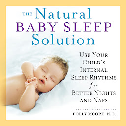 Icon image The Natural Baby Sleep Solution: Use Your Child's Internal Sleep Rhythms for Better Nights and Naps