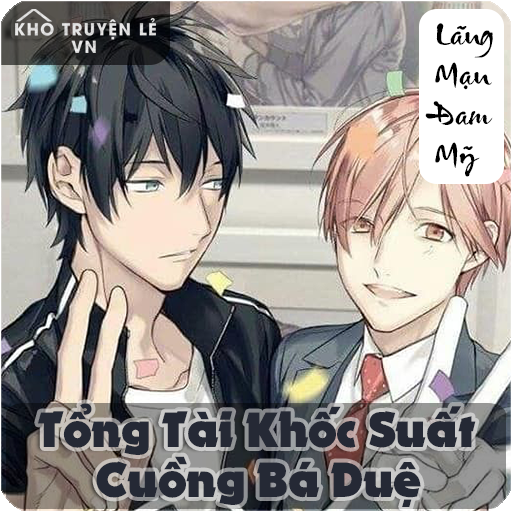 Tổng Tài Khốc Suất Cuồng Bá Duệ - Đam Mỹ