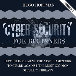 Obraz ikony: Cybersecurity For Beginners: How To Implement The NIST Framework To Guard Against The Most Common Security Threats | 2 Books In 1
