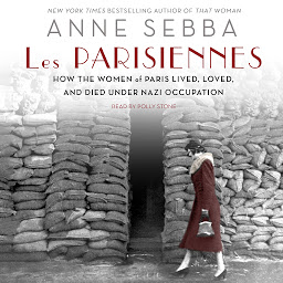 Icon image Les Parisiennes: How the Women of Paris Lived, Loved, and Died Under Nazi Occupation