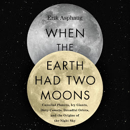 Obraz ikony: When the Earth Had Two Moons: Cannibal Planets, Icy Giants, Dirty Comets, Dreadful Orbits, and the Origins of the Night Sky
