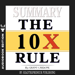Icon image Summary of The 10X Rule: The Only Difference Between Success and Failure by Grant Cardone