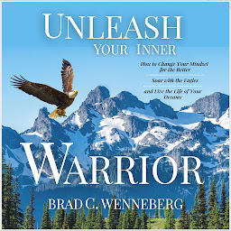 Icon image Unleash Your Inner Warrior: How to Change Your Mindset for the Better, Soar With the Eagles, and Live the Life of Your Dreams