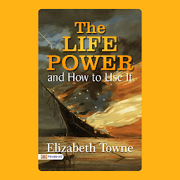 Icon image The Life Power and How to Use It – Audiobook: The Life Power and How to Use It: Elizabeth Towne's Guide to Harnessing Your Inner Strength
