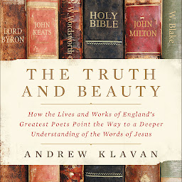 Icon image The Truth and Beauty: How the Lives and Works of England's Greatest Poets Point the Way to a Deeper Understanding of the Words of Jesus