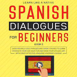 Obraz ikony: Spanish Dialogues for Beginners Book 2: Over 100 Daily Used Phrases and Short Stories to Learn Spanish in Your Car. Have Fun and Grow Your Vocabulary with Crazy Effective Language Learning Lessons