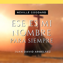 Imagen de ícono de Ese es Mi Nombre Para Siempre - Conferencias de Neville Goddard Traducidas y Actualizadas: Lecciones del YO SOY de Neville Goddard en Español