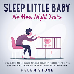 Obraz ikony: Sleep Little Baby, No More Night Tears You Don't Need to Look Like a Zombie. Discover Every Steps of The Proven No-Cry Solution and Feel Rested, Energized and Ready to Take Over